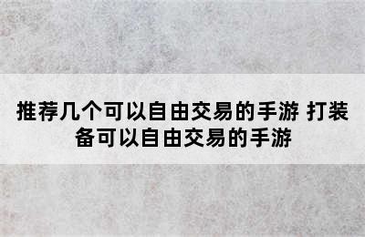 推荐几个可以自由交易的手游 打装备可以自由交易的手游